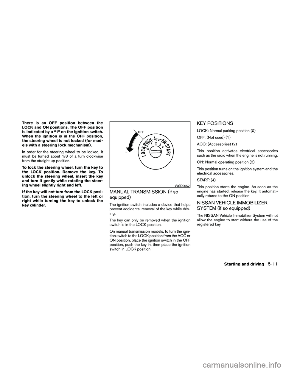 NISSAN FRONTIER 2011  Owner´s Manual There is an OFF position between the
LOCK and ON positions. The OFF position
is indicated by a “1” on the ignition switch.
When the ignition is in the OFF position,
the steering wheel is not locke