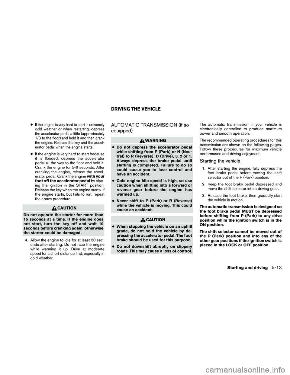 NISSAN FRONTIER 2011  Owner´s Manual ●If the engine is very hard to start in extremely
cold weather or when restarting, depress
the accelerator pedal a little (approximately
1/3 to the floor) and hold it and then crank
the engine. Rele