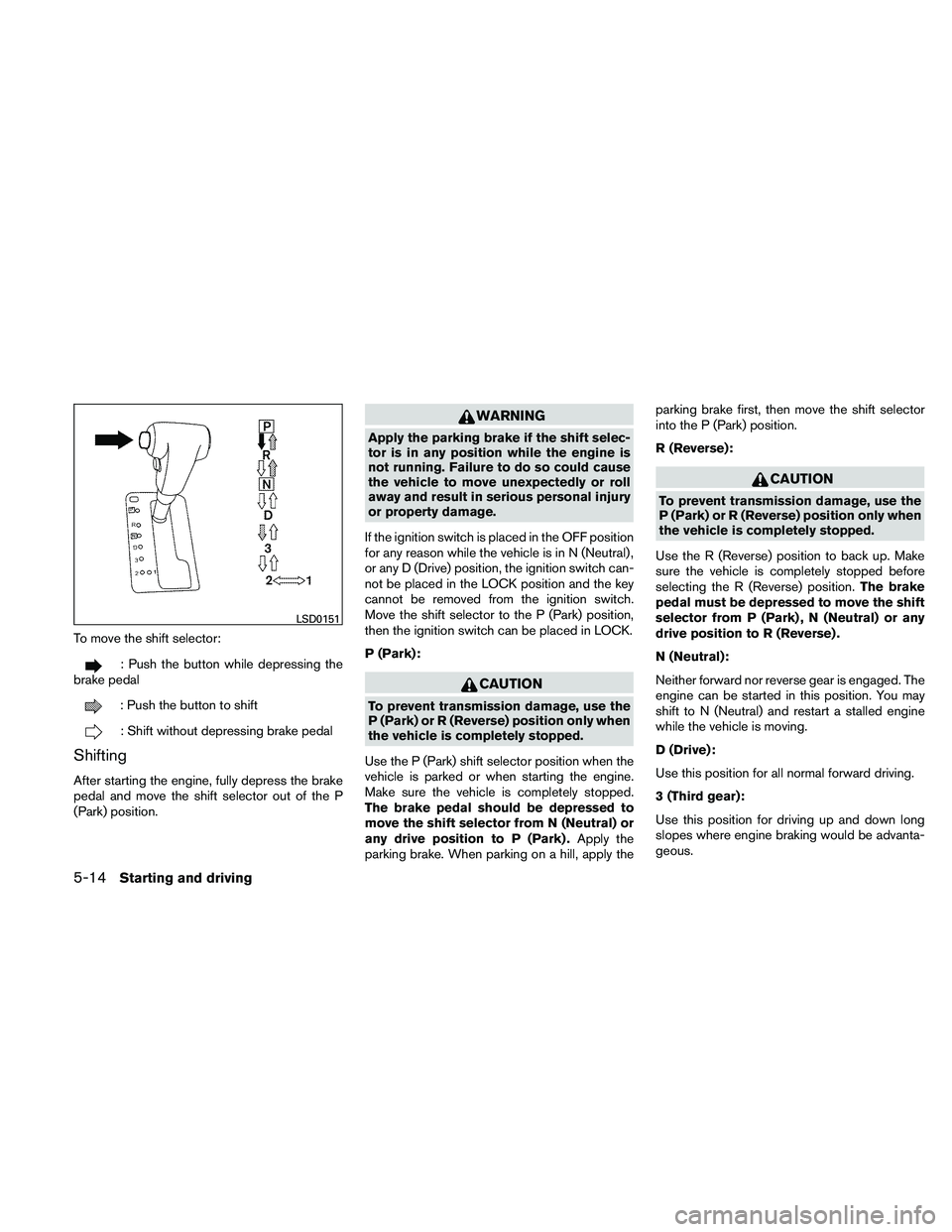 NISSAN FRONTIER 2011  Owner´s Manual To move the shift selector:
: Push the button while depressing the
brake pedal
: Push the button to shift
: Shift without depressing brake pedal
Shifting
After starting the engine, fully depress the b