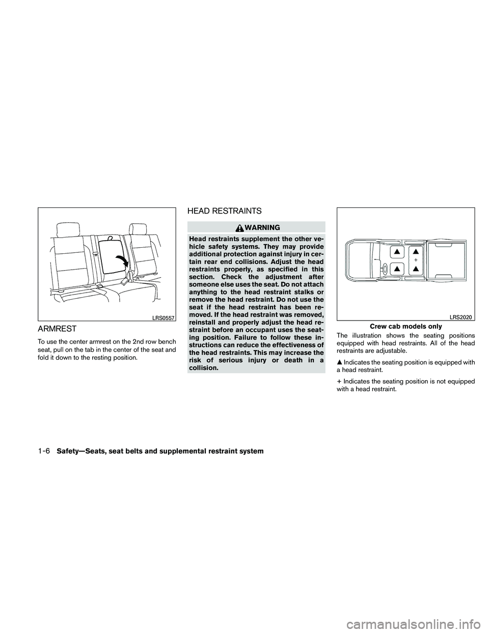 NISSAN FRONTIER 2011  Owner´s Manual ARMREST
To use the center armrest on the 2nd row bench
seat, pull on the tab in the center of the seat and
fold it down to the resting position.
HEAD RESTRAINTS
WARNING
Head restraints supplement the 