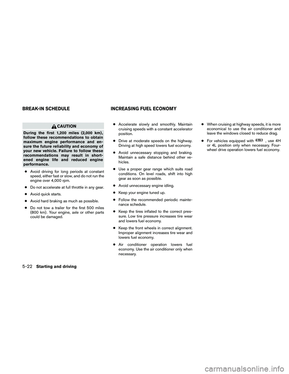 NISSAN FRONTIER 2011  Owner´s Manual CAUTION
During the first 1,200 miles (2,000 km) ,
follow these recommendations to obtain
maximum engine performance and en-
sure the future reliability and economy of
your new vehicle. Failure to foll