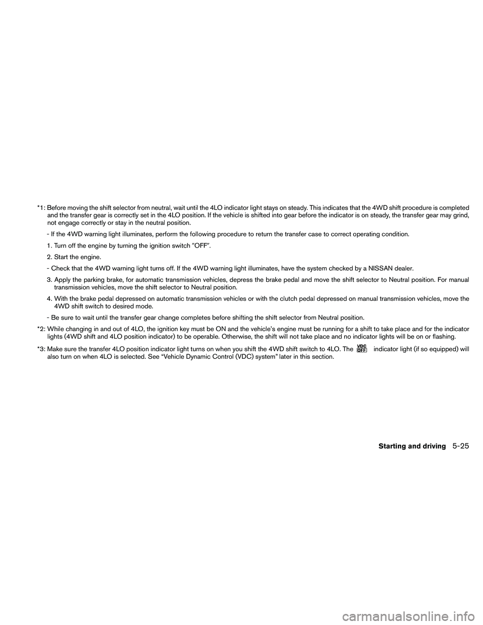 NISSAN FRONTIER 2011  Owner´s Manual *1: Before moving the shift selector from neutral, wait until the 4LO indicator light stays on steady. This indicates that the 4WD shift procedure is completedand the transfer gear is correctly set in