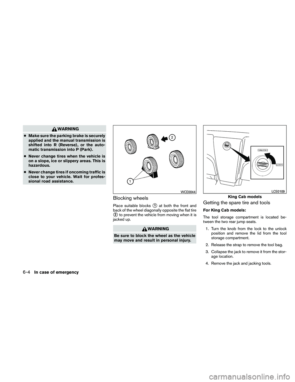 NISSAN FRONTIER 2011  Owner´s Manual WARNING
●Make sure the parking brake is securely
applied and the manual transmission is
shifted into R (Reverse) , or the auto-
matic transmission into P (Park) .
● Never change tires when the veh