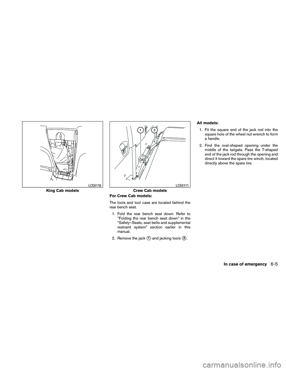 NISSAN FRONTIER 2011  Owner´s Manual For Crew Cab models:
The tools and tool case are located behind the
rear bench seat.1. Fold the rear bench seat down. Refer to “Folding the rear bench seat down” in the
“Safety–Seats, seat bel