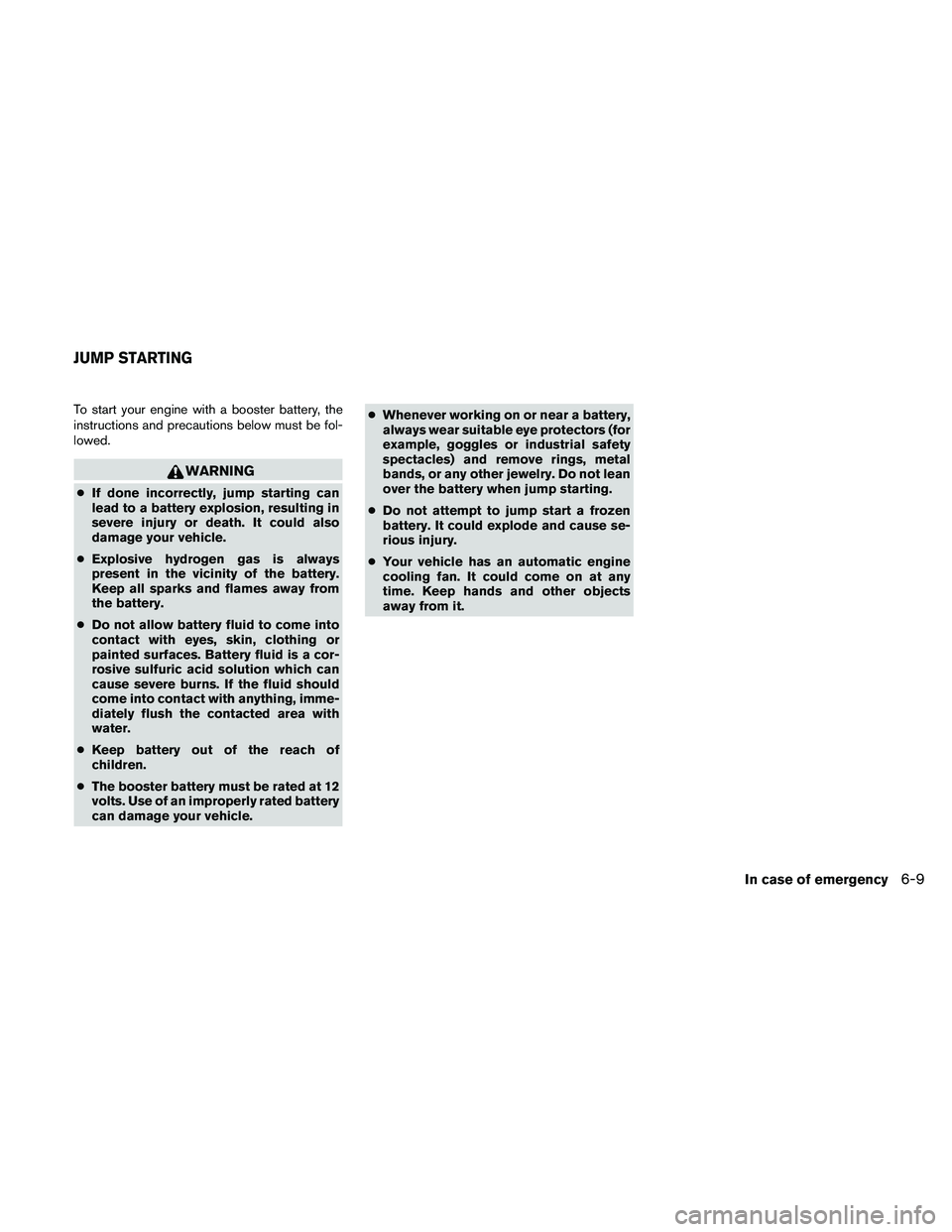 NISSAN FRONTIER 2011 Owner´s Manual To start your engine with a booster battery, the
instructions and precautions below must be fol-
lowed.
WARNING
●If done incorrectly, jump starting can
lead to a battery explosion, resulting in
seve NISSAN FRONTIER 2011 Owner´s Manual To start your engine with a booster battery, the
instructions and precautions below must be fol-
lowed.
WARNING
●If done incorrectly, jump starting can
lead to a battery explosion, resulting in
seve
