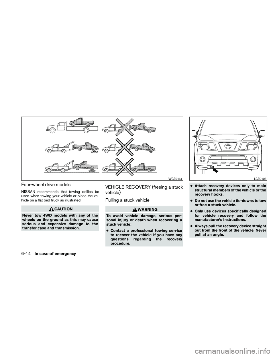 NISSAN FRONTIER 2011 Owner´s Manual Four-wheel drive models
NISSAN recommends that towing dollies be
used when towing your vehicle or place the ve-
hicle on a flat bed truck as illustrated.
CAUTION
Never tow 4WD models with any of the
w NISSAN FRONTIER 2011 Owner´s Manual Four-wheel drive models
NISSAN recommends that towing dollies be
used when towing your vehicle or place the ve-
hicle on a flat bed truck as illustrated.
CAUTION
Never tow 4WD models with any of the
w