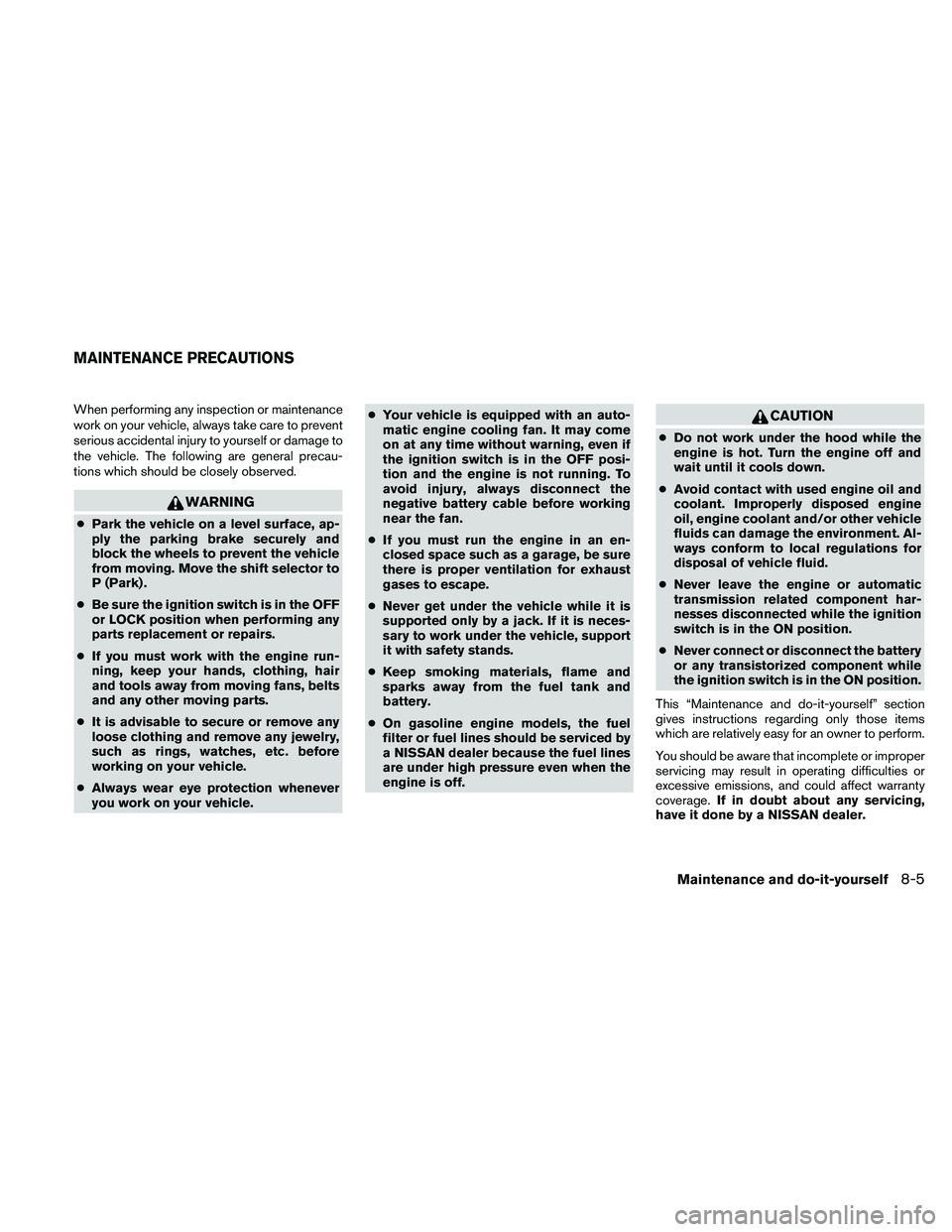 NISSAN FRONTIER 2011 Owner´s Manual When performing any inspection or maintenance
work on your vehicle, always take care to prevent
serious accidental injury to yourself or damage to
the vehicle. The following are general precau-
tions NISSAN FRONTIER 2011 Owner´s Manual When performing any inspection or maintenance
work on your vehicle, always take care to prevent
serious accidental injury to yourself or damage to
the vehicle. The following are general precau-
tions