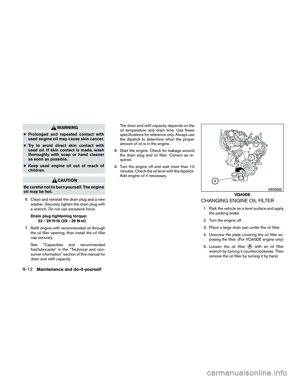 NISSAN FRONTIER 2011  Owner´s Manual WARNING
●Prolonged and repeated contact with
used engine oil may cause skin cancer.
● Try to avoid direct skin contact with
used oil. If skin contact is made, wash
thoroughly with soap or hand cle