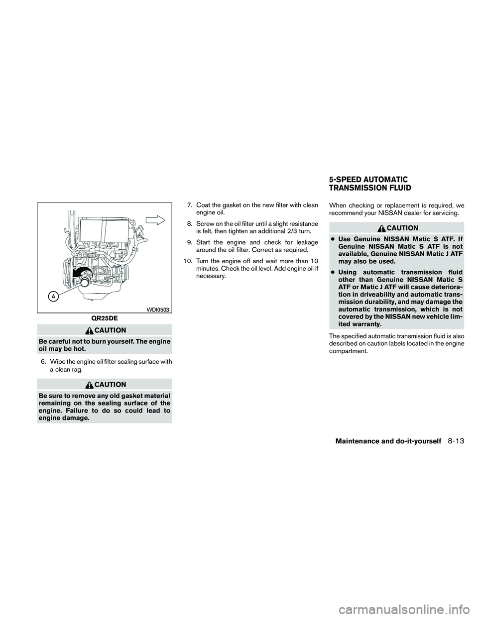 NISSAN FRONTIER 2011  Owner´s Manual CAUTION
Be careful not to burn yourself. The engine
oil may be hot.6. Wipe the engine oil filter sealing surface with a clean rag.
CAUTION
Be sure to remove any old gasket material
remaining on the se