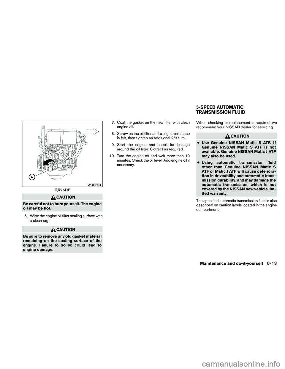 NISSAN FRONTIER 2011 Owner´s Manual CAUTION
Be careful not to burn yourself. The engine
oil may be hot.6. Wipe the engine oil filter sealing surface with a clean rag.
CAUTION
Be sure to remove any old gasket material
remaining on the se NISSAN FRONTIER 2011 Owner´s Manual CAUTION
Be careful not to burn yourself. The engine
oil may be hot.6. Wipe the engine oil filter sealing surface with a clean rag.
CAUTION
Be sure to remove any old gasket material
remaining on the se