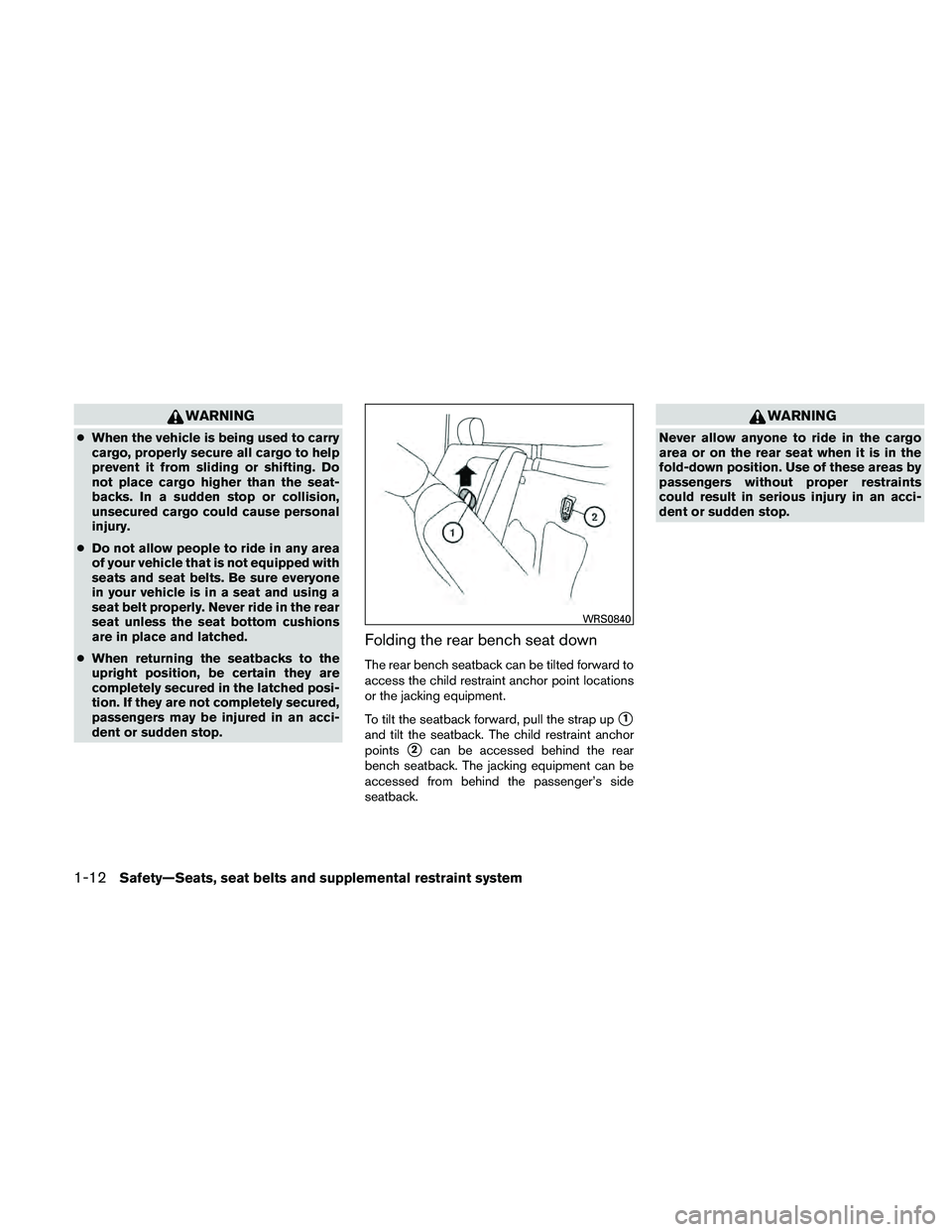 NISSAN FRONTIER 2011  Owner´s Manual WARNING
●When the vehicle is being used to carry
cargo, properly secure all cargo to help
prevent it from sliding or shifting. Do
not place cargo higher than the seat-
backs. In a sudden stop or col