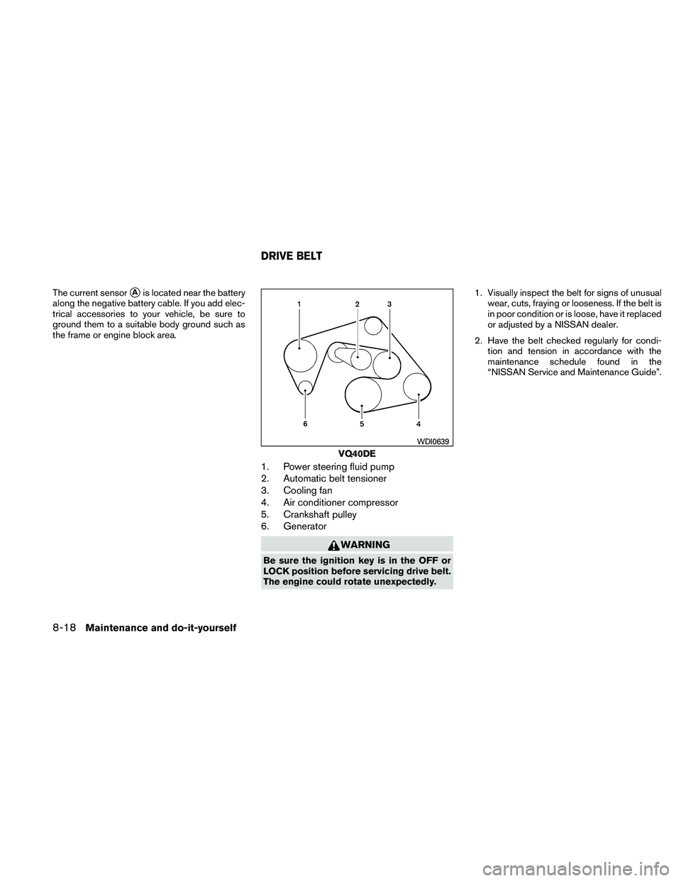 NISSAN FRONTIER 2011  Owner´s Manual The current sensorAis located near the battery
along the negative battery cable. If you add elec-
trical accessories to your vehicle, be sure to
ground them to a suitable body ground such as
the fram