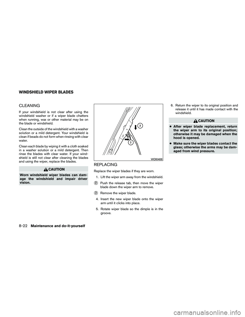 NISSAN FRONTIER 2011  Owner´s Manual CLEANING
If your windshield is not clear after using the
windshield washer or if a wiper blade chatters
when running, wax or other material may be on
the blade or windshield.
Clean the outside of the 