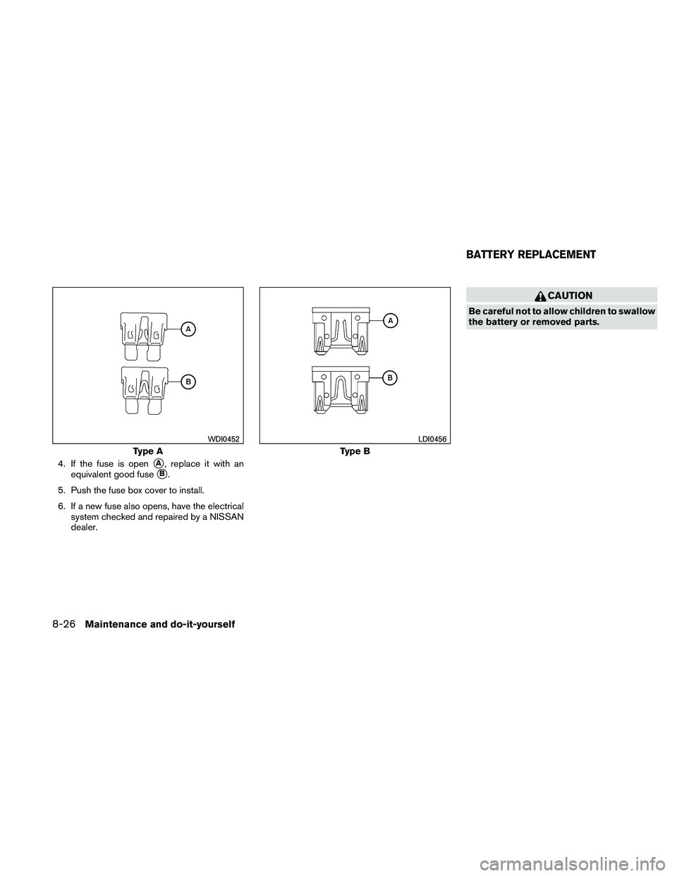 NISSAN FRONTIER 2011  Owner´s Manual 4. If the fuse is openA, replace it with an
equivalent good fuse
B.
5. Push the fuse box cover to install.
6. If a new fuse also opens, have the electrical system checked and repaired by a NISSAN
de