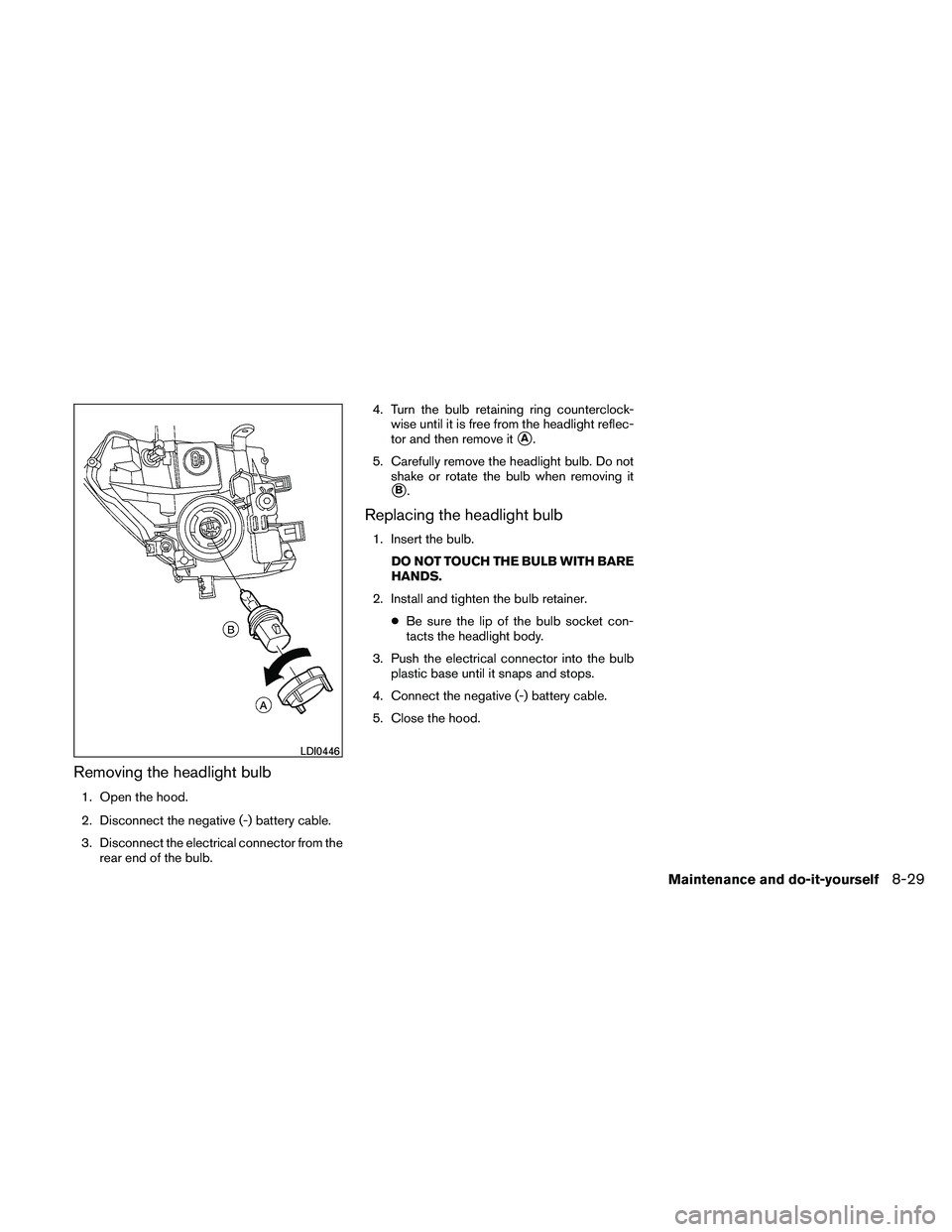 NISSAN FRONTIER 2011  Owner´s Manual Removing the headlight bulb
1. Open the hood.
2. Disconnect the negative (-) battery cable.
3. Disconnect the electrical connector from therear end of the bulb. 4. Turn the bulb retaining ring counter