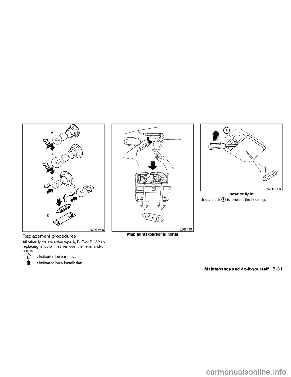 NISSAN FRONTIER 2011  Owner´s Manual Replacement procedures
All other lights are either type A, B, C or D. When
replacing a bulb, first remove the lens and/or
cover.
: Indicates bulb removal
: Indicates bulb installationUse a cloth
1to 