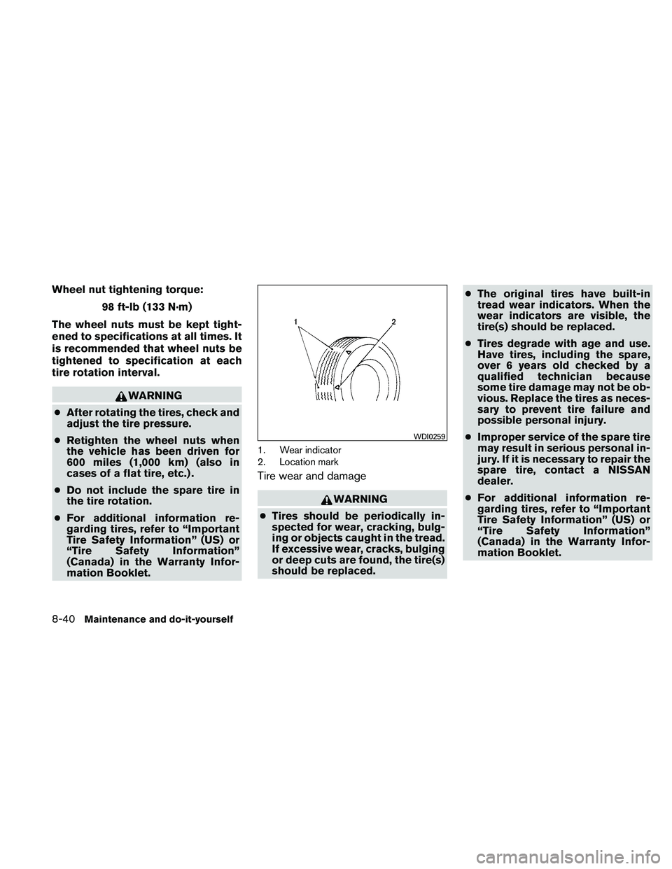 NISSAN FRONTIER 2011  Owner´s Manual Wheel nut tightening torque:98 ft-lb (133 N·m)
The wheel nuts must be kept tight-
ened to specifications at all times. It
is recommended that wheel nuts be
tightened to specification at each
tire rot