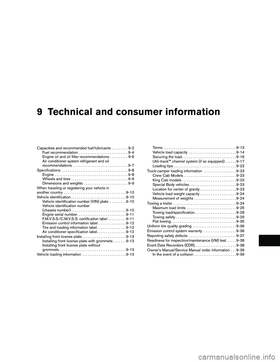 NISSAN FRONTIER 2011 Owner´s Manual 9 Technical and consumer information
Capacities and recommended fuel/lubricants.........9-2
Fuel recommendation . . .........................9-4
Engine oil and oil filter recommendations ..........9-6 NISSAN FRONTIER 2011 Owner´s Manual 9 Technical and consumer information
Capacities and recommended fuel/lubricants.........9-2
Fuel recommendation . . .........................9-4
Engine oil and oil filter recommendations ..........9-6