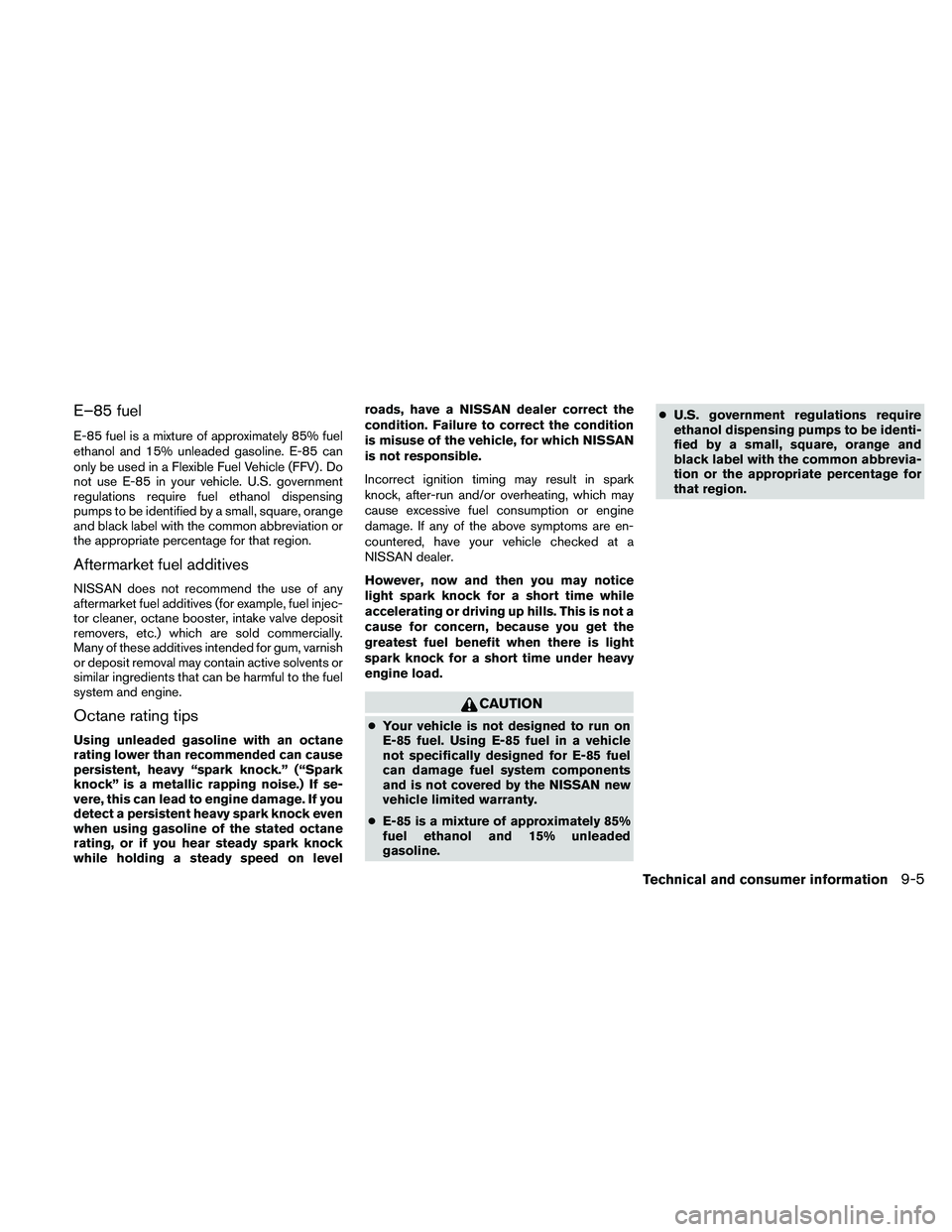 NISSAN FRONTIER 2011 Owner´s Manual E–85 fuel
E-85 fuel is a mixture of approximately 85% fuel
ethanol and 15% unleaded gasoline. E-85 can
only be used in a Flexible Fuel Vehicle (FFV) . Do
not use E-85 in your vehicle. U.S. governmen NISSAN FRONTIER 2011 Owner´s Manual E–85 fuel
E-85 fuel is a mixture of approximately 85% fuel
ethanol and 15% unleaded gasoline. E-85 can
only be used in a Flexible Fuel Vehicle (FFV) . Do
not use E-85 in your vehicle. U.S. governmen