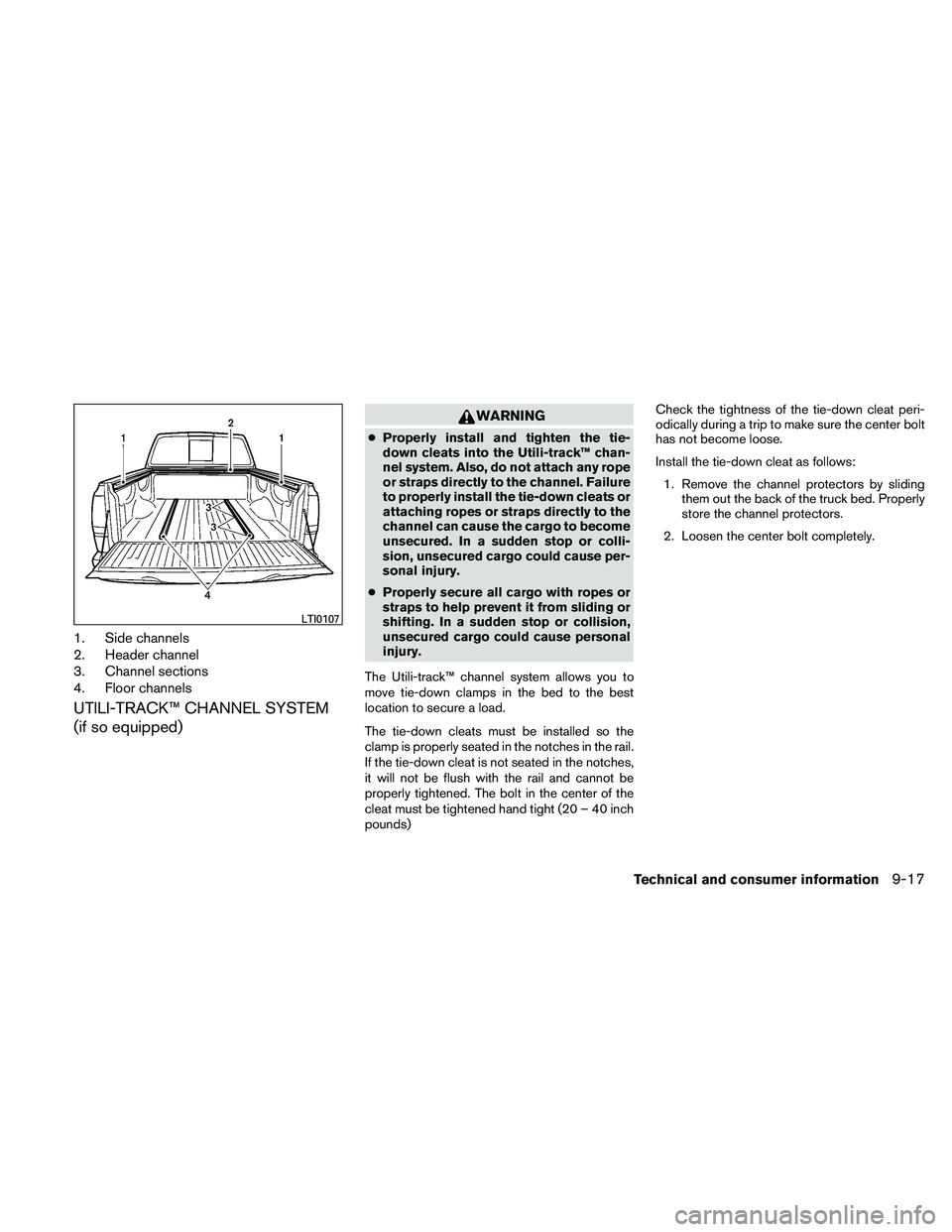 NISSAN FRONTIER 2011 Owner´s Manual 1. Side channels
2. Header channel
3. Channel sections
4. Floor channels
UTILI-TRACK™ CHANNEL SYSTEM
(if so equipped)
WARNING
●Properly install and tighten the tie-
down cleats into the Utili-trac NISSAN FRONTIER 2011 Owner´s Manual 1. Side channels
2. Header channel
3. Channel sections
4. Floor channels
UTILI-TRACK™ CHANNEL SYSTEM
(if so equipped)
WARNING
●Properly install and tighten the tie-
down cleats into the Utili-trac