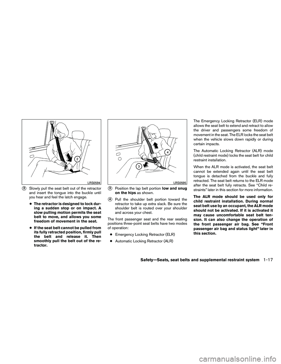 NISSAN FRONTIER 2011  Owner´s Manual 2Slowly pull the seat belt out of the retractor
and insert the tongue into the buckle until
you hear and feel the latch engage.
● The retractor is designed to lock dur-
ing a sudden stop or on impa