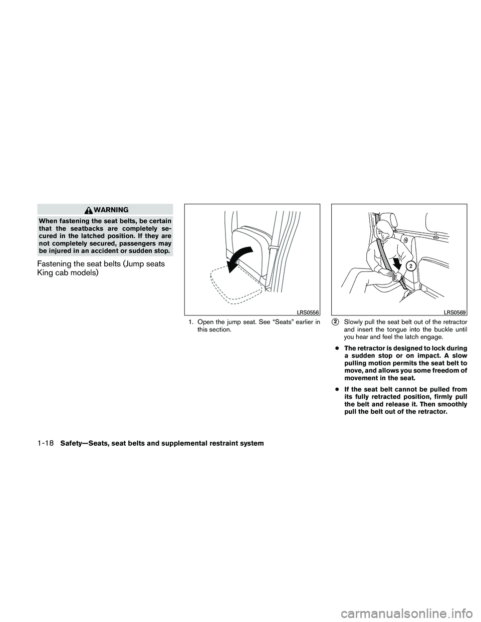 NISSAN FRONTIER 2011  Owner´s Manual WARNING
When fastening the seat belts, be certain
that the seatbacks are completely se-
cured in the latched position. If they are
not completely secured, passengers may
be injured in an accident or s