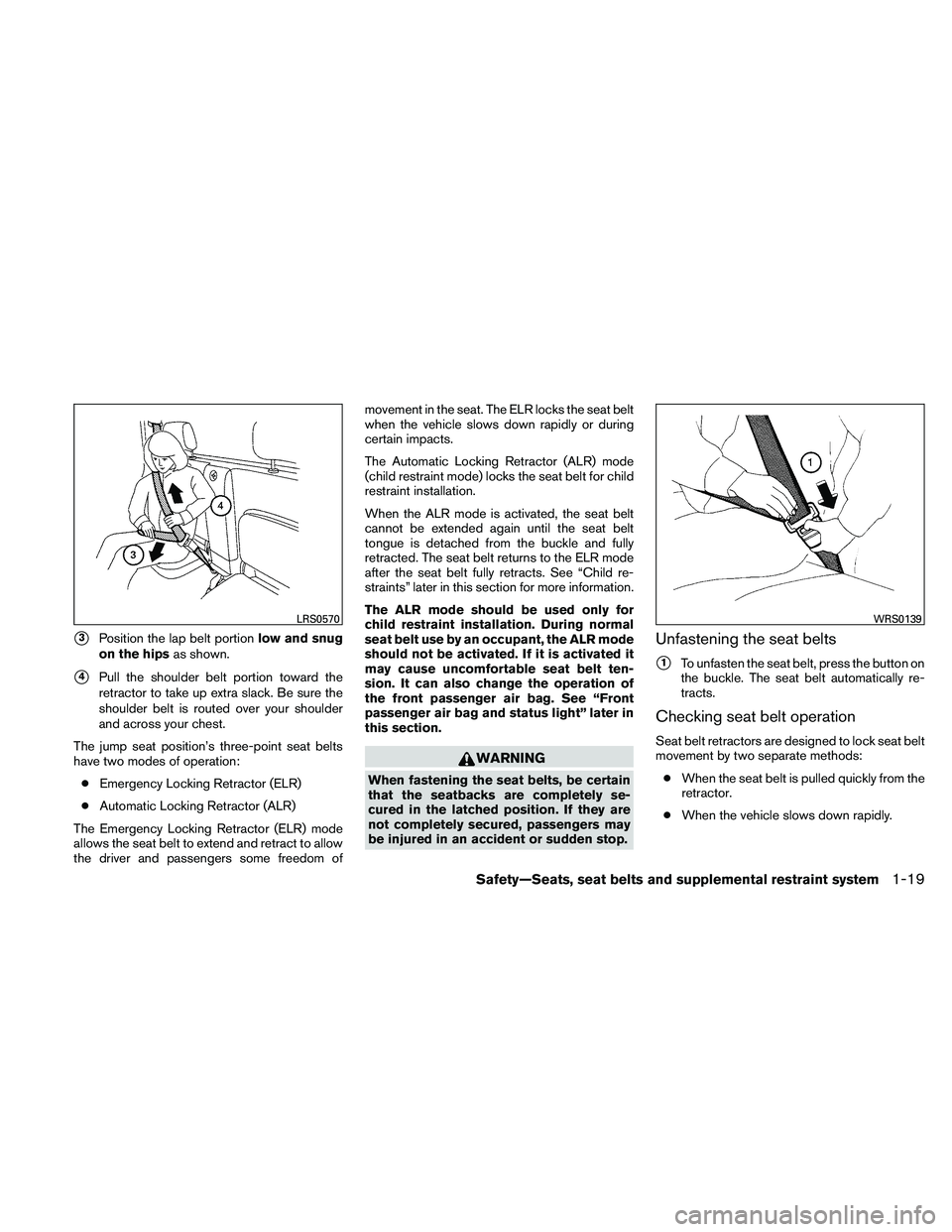 NISSAN FRONTIER 2011  Owner´s Manual 3Position the lap belt portionlow and snug
on the hips as shown.
4Pull the shoulder belt portion toward the
retractor to take up extra slack. Be sure the
shoulder belt is routed over your shoulder
a