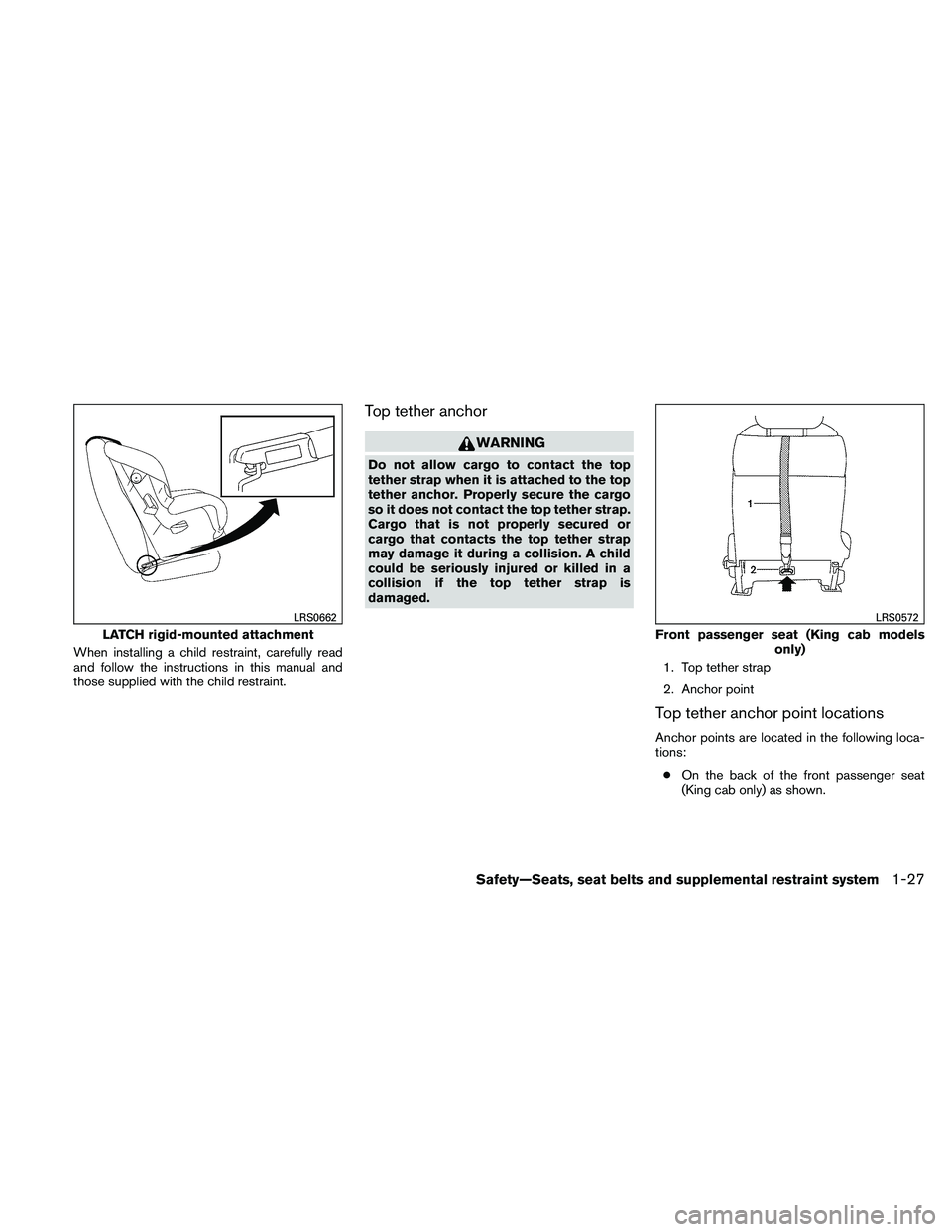 NISSAN FRONTIER 2011 Owner´s Manual When installing a child restraint, carefully read
and follow the instructions in this manual and
those supplied with the child restraint.
Top tether anchor
WARNING
Do not allow cargo to contact the to NISSAN FRONTIER 2011 Owner´s Manual When installing a child restraint, carefully read
and follow the instructions in this manual and
those supplied with the child restraint.
Top tether anchor
WARNING
Do not allow cargo to contact the to