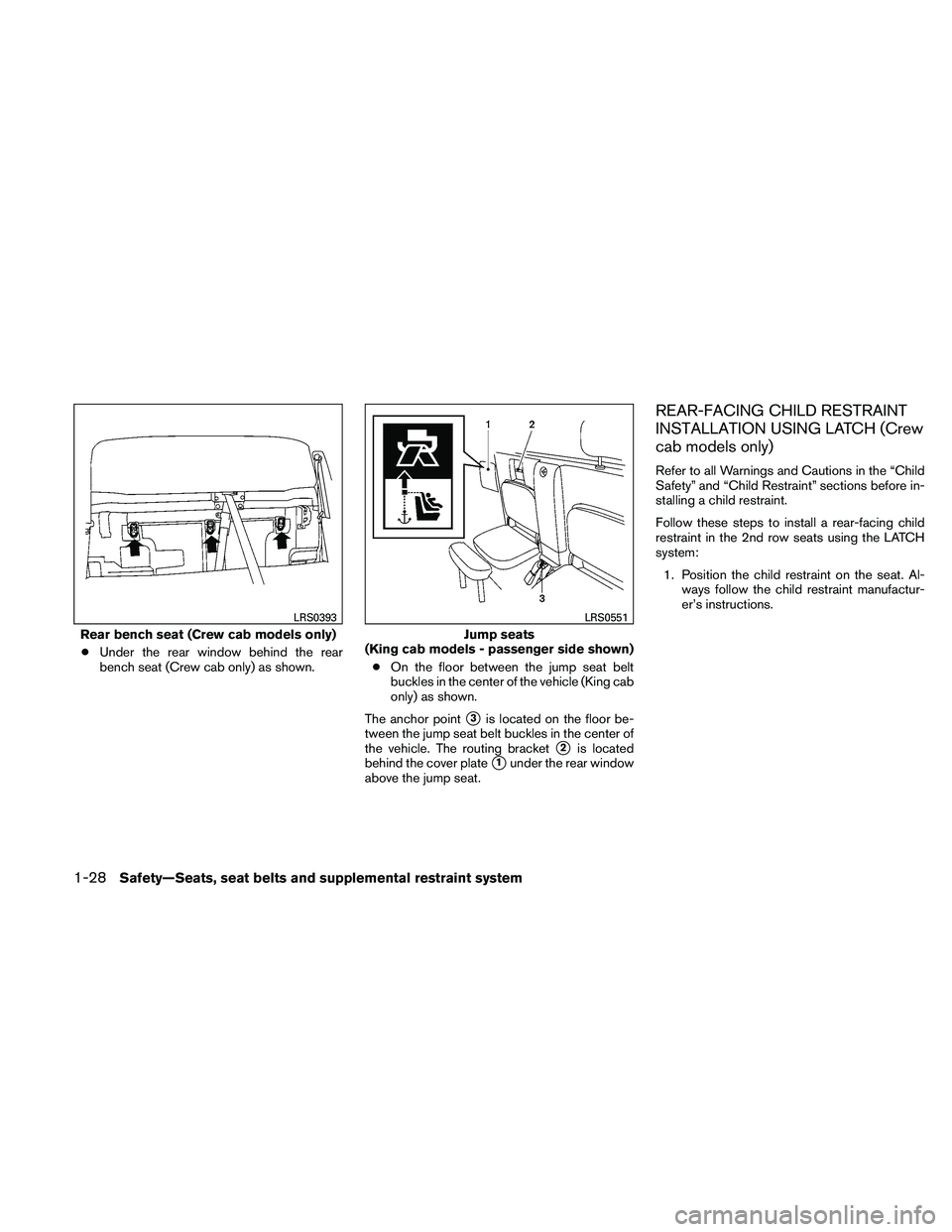 NISSAN FRONTIER 2011  Owner´s Manual ●Under the rear window behind the rear
bench seat (Crew cab only) as shown. ●On the floor between the jump seat belt
buckles in the center of the vehicle (King cab
only) as shown.
The anchor point