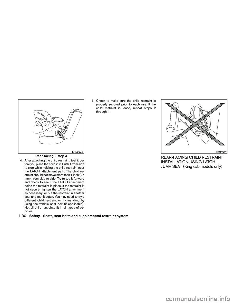 NISSAN FRONTIER 2011  Owner´s Manual 4. After attaching the child restraint, test it be-fore you place the child in it. Push it from side
to side while holding the child restraint near
the LATCH attachment path. The child re-
straint sho