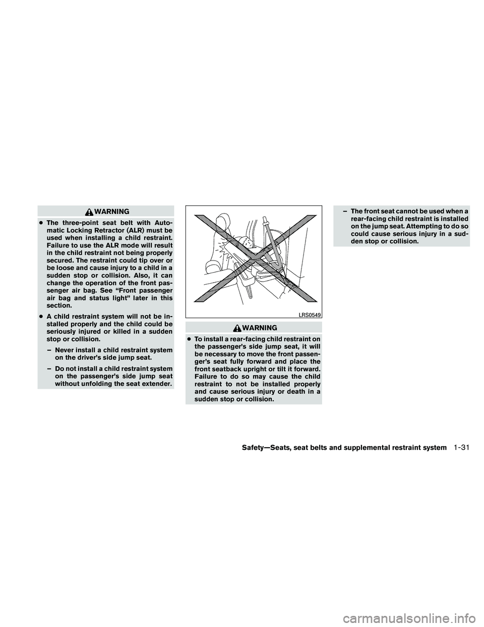 NISSAN FRONTIER 2011  Owner´s Manual WARNING
●The three-point seat belt with Auto-
matic Locking Retractor (ALR) must be
used when installing a child restraint.
Failure to use the ALR mode will result
in the child restraint not being p