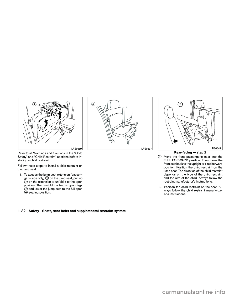NISSAN FRONTIER 2011  Owner´s Manual Refer to all Warnings and Cautions in the “Child
Safety” and “Child Restraint” sections before in-
stalling a child restraint.
Follow these steps to install a child restraint on
the jump seat.
