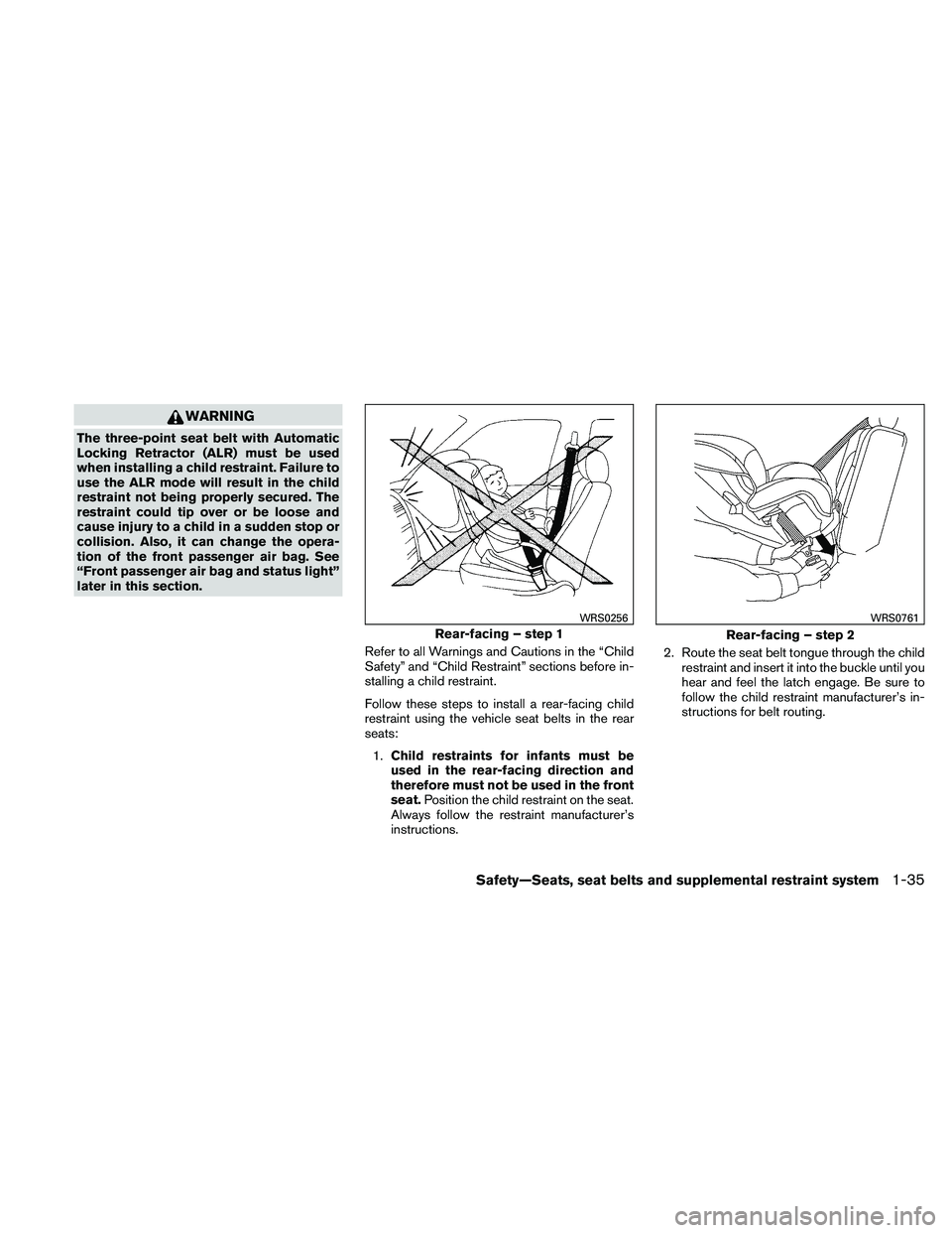 NISSAN FRONTIER 2011  Owner´s Manual WARNING
The three-point seat belt with Automatic
Locking Retractor (ALR) must be used
when installing a child restraint. Failure to
use the ALR mode will result in the child
restraint not being proper