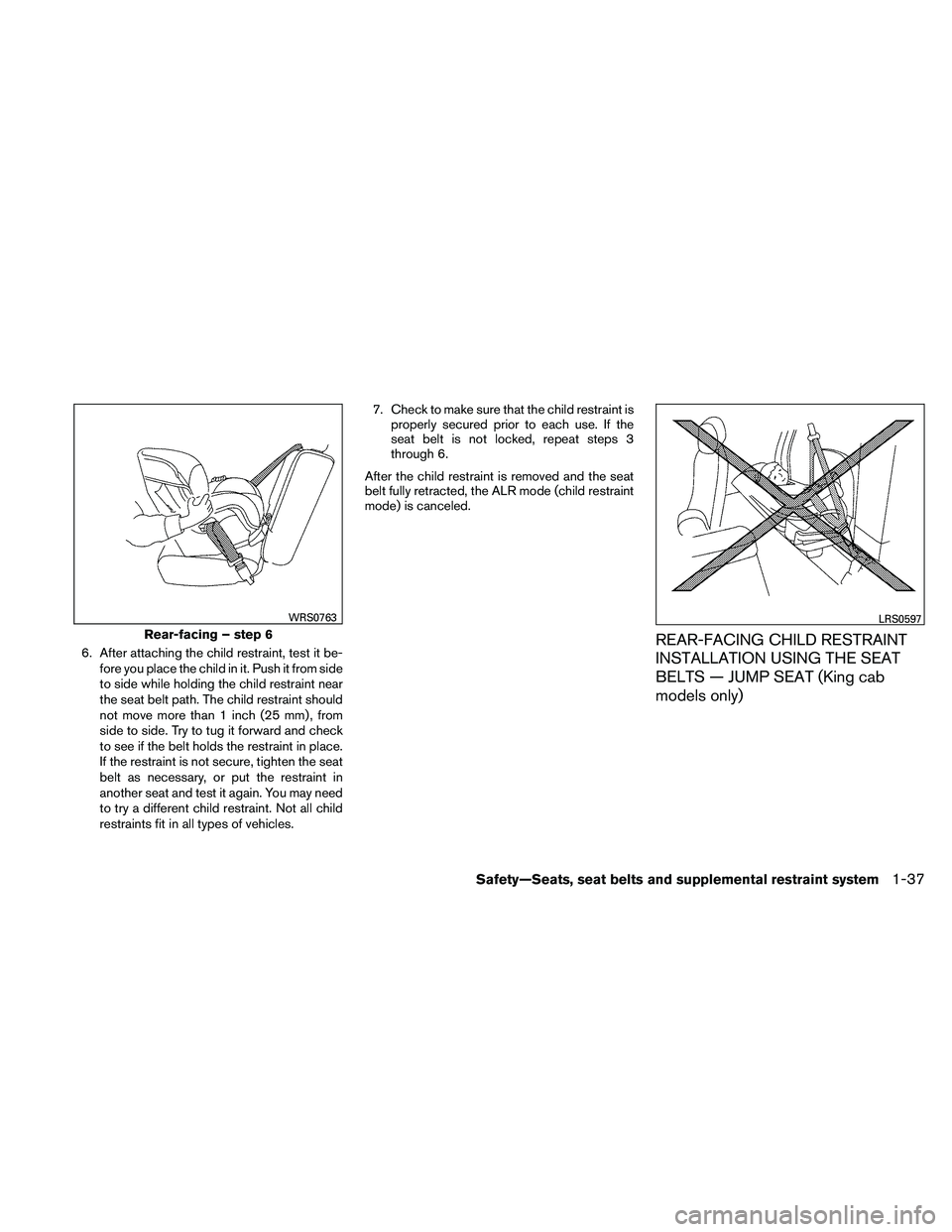 NISSAN FRONTIER 2011  Owner´s Manual 6. After attaching the child restraint, test it be-fore you place the child in it. Push it from side
to side while holding the child restraint near
the seat belt path. The child restraint should
not m