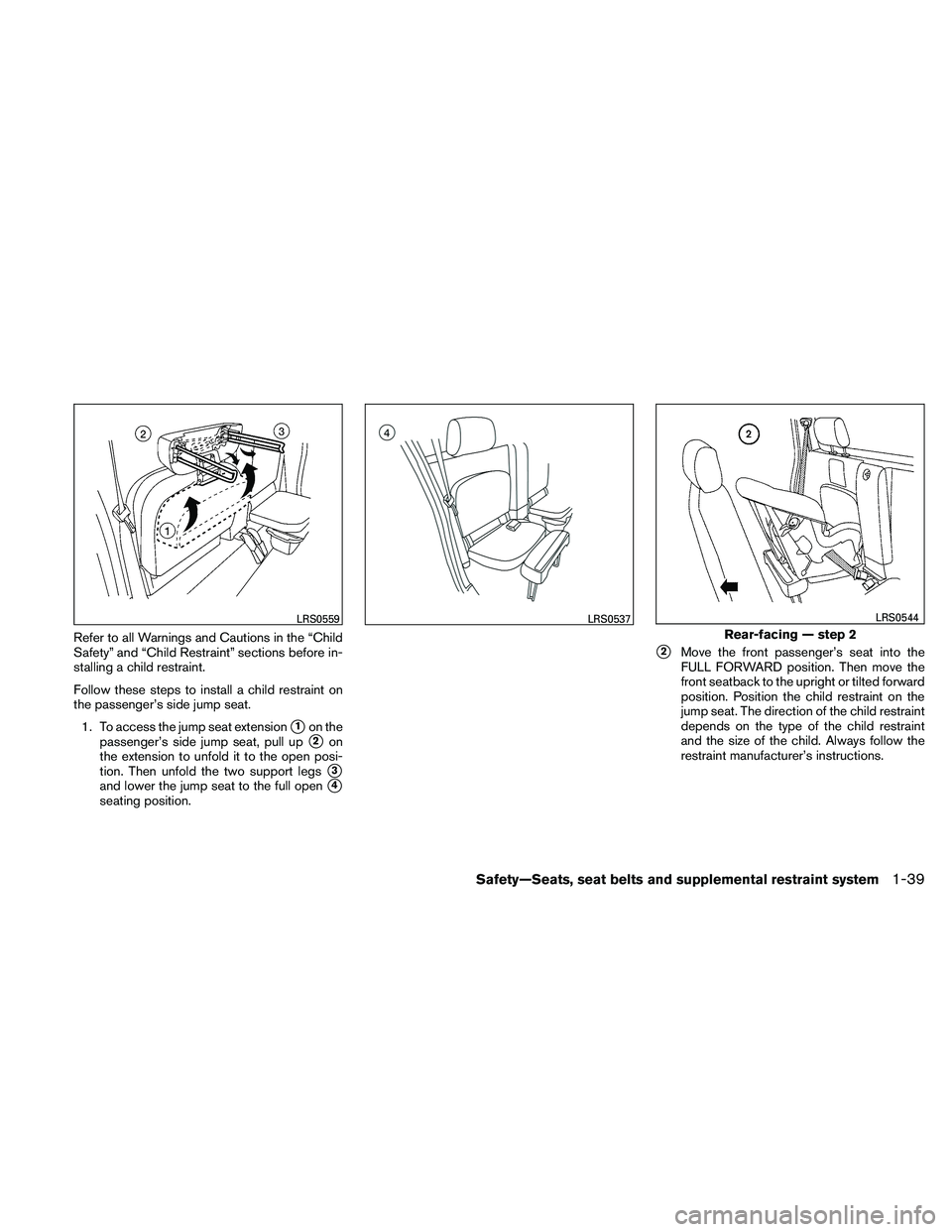 NISSAN FRONTIER 2011  Owner´s Manual Refer to all Warnings and Cautions in the “Child
Safety” and “Child Restraint” sections before in-
stalling a child restraint.
Follow these steps to install a child restraint on
the passenger