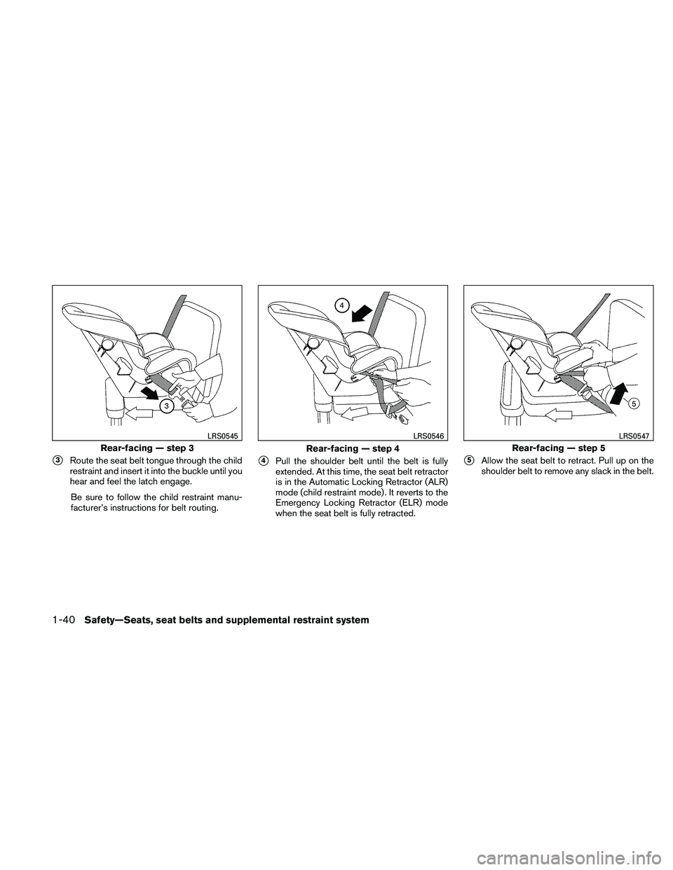 NISSAN FRONTIER 2011  Owner´s Manual 3Route the seat belt tongue through the child
restraint and insert it into the buckle until you
hear and feel the latch engage.
Be sure to follow the child restraint manu-
facturer’s instructions f