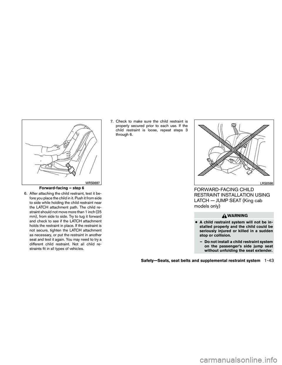 NISSAN FRONTIER 2011 Owner´s Manual 6. After attaching the child restraint, test it be-fore you place the child in it. Push it from side
to side while holding the child restraint near
the LATCH attachment path. The child re-
straint sho NISSAN FRONTIER 2011 Owner´s Manual 6. After attaching the child restraint, test it be-fore you place the child in it. Push it from side
to side while holding the child restraint near
the LATCH attachment path. The child re-
straint sho