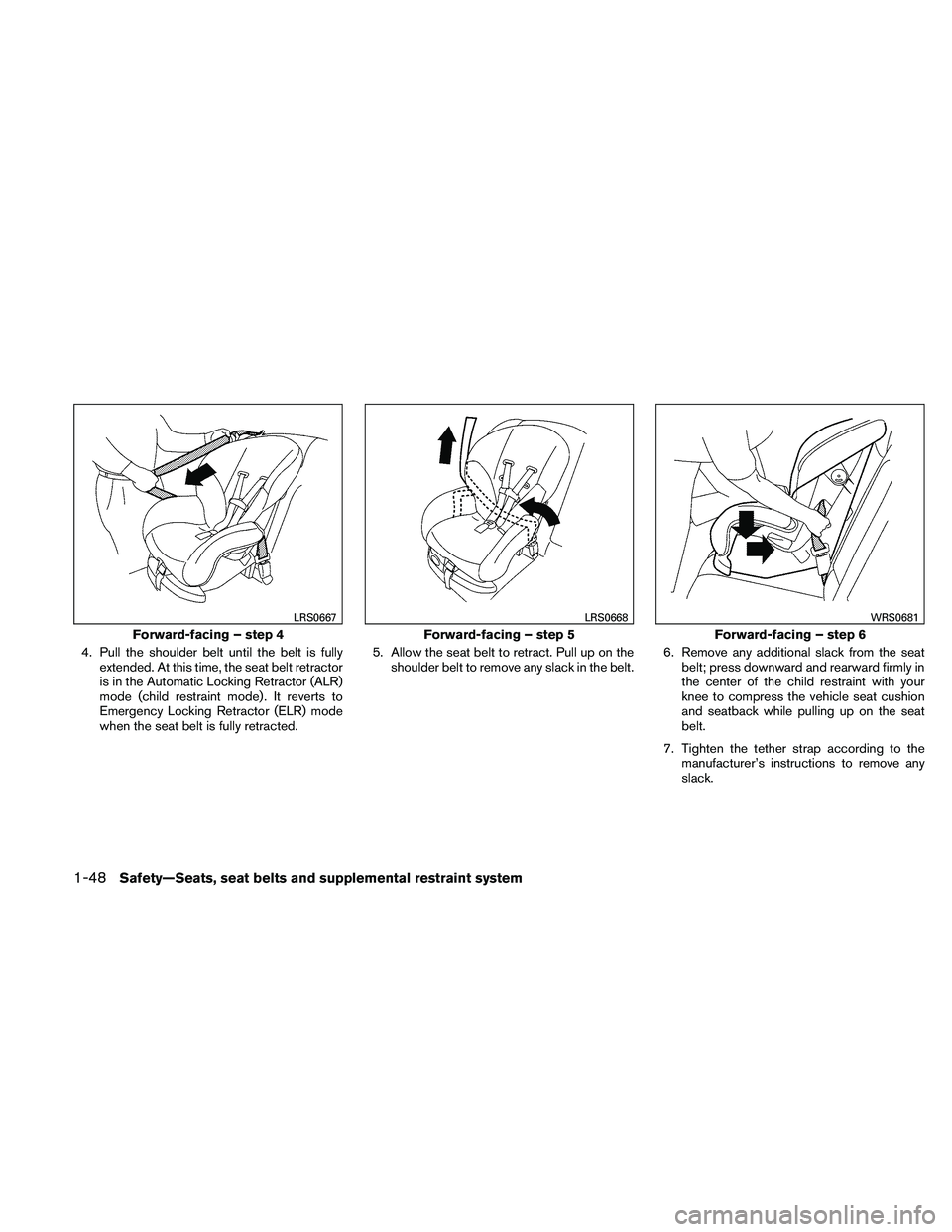 NISSAN FRONTIER 2011 Owner´s Manual 4. Pull the shoulder belt until the belt is fullyextended. At this time, the seat belt retractor
is in the Automatic Locking Retractor (ALR)
mode (child restraint mode) . It reverts to
Emergency Locki NISSAN FRONTIER 2011 Owner´s Manual 4. Pull the shoulder belt until the belt is fullyextended. At this time, the seat belt retractor
is in the Automatic Locking Retractor (ALR)
mode (child restraint mode) . It reverts to
Emergency Locki