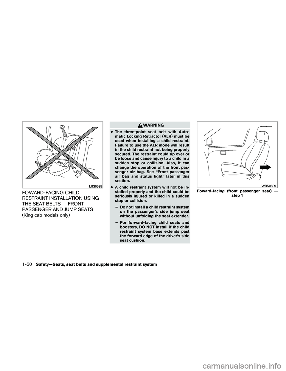 NISSAN FRONTIER 2011 Owner´s Manual FOWARD-FACING CHILD
RESTRAINT INSTALLATION USING
THE SEAT BELTS — FRONT
PASSENGER AND JUMP SEATS
(King cab models only)
WARNING
●The three-point seat belt with Auto-
matic Locking Retractor (ALR) NISSAN FRONTIER 2011 Owner´s Manual FOWARD-FACING CHILD
RESTRAINT INSTALLATION USING
THE SEAT BELTS — FRONT
PASSENGER AND JUMP SEATS
(King cab models only)
WARNING
●The three-point seat belt with Auto-
matic Locking Retractor (ALR)