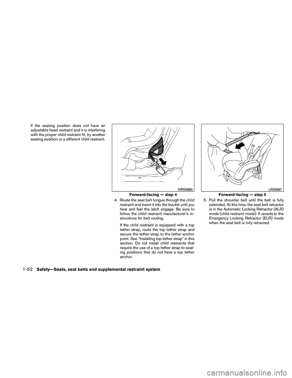 NISSAN FRONTIER 2011  Owner´s Manual If the seating position does not have an
adjustable head restraint and it is interfering
with the proper child restraint fit, try another
seating position or a different child restraint.4. Route the s