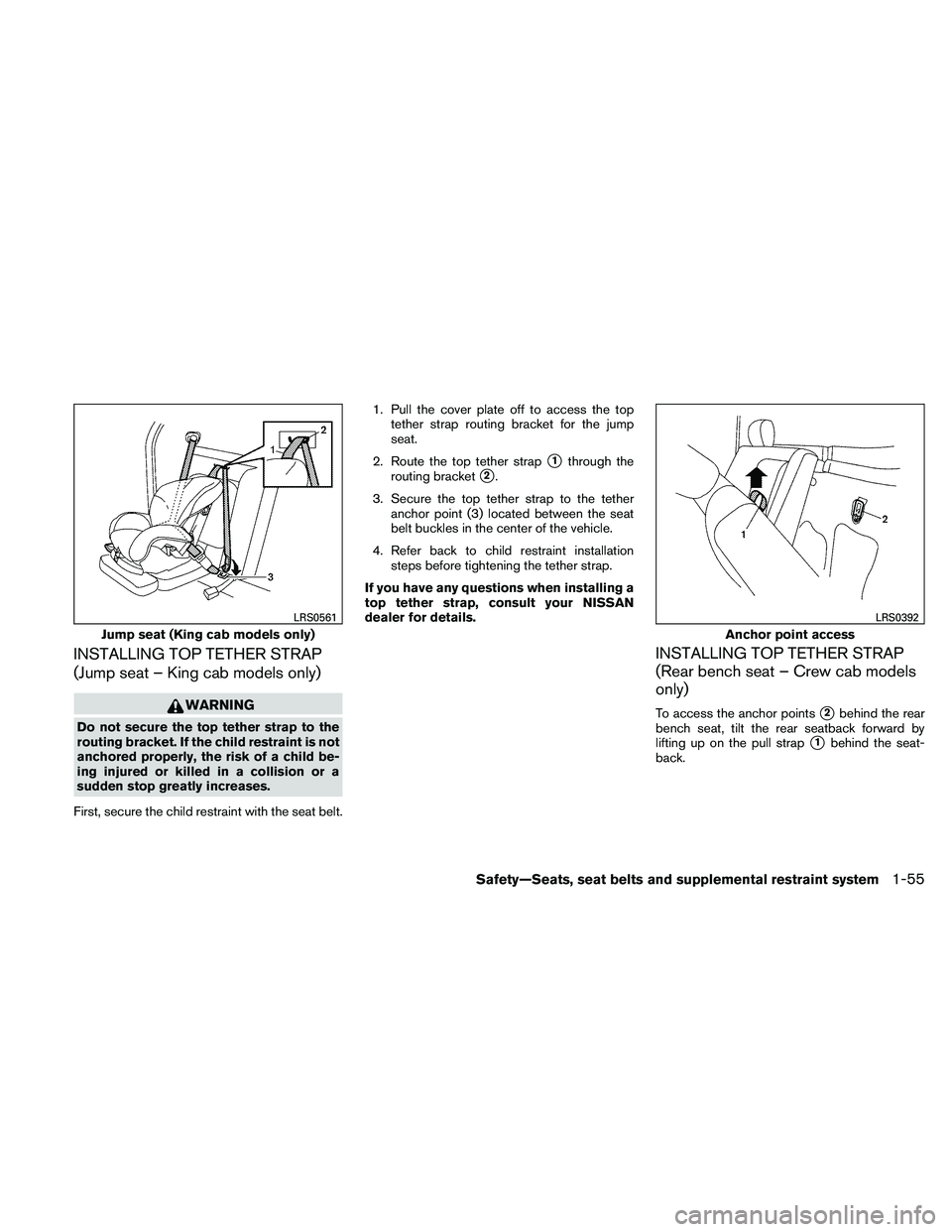 NISSAN FRONTIER 2011  Owner´s Manual INSTALLING TOP TETHER STRAP
(Jump seat – King cab models only)
WARNING
Do not secure the top tether strap to the
routing bracket. If the child restraint is not
anchored properly, the risk of a child