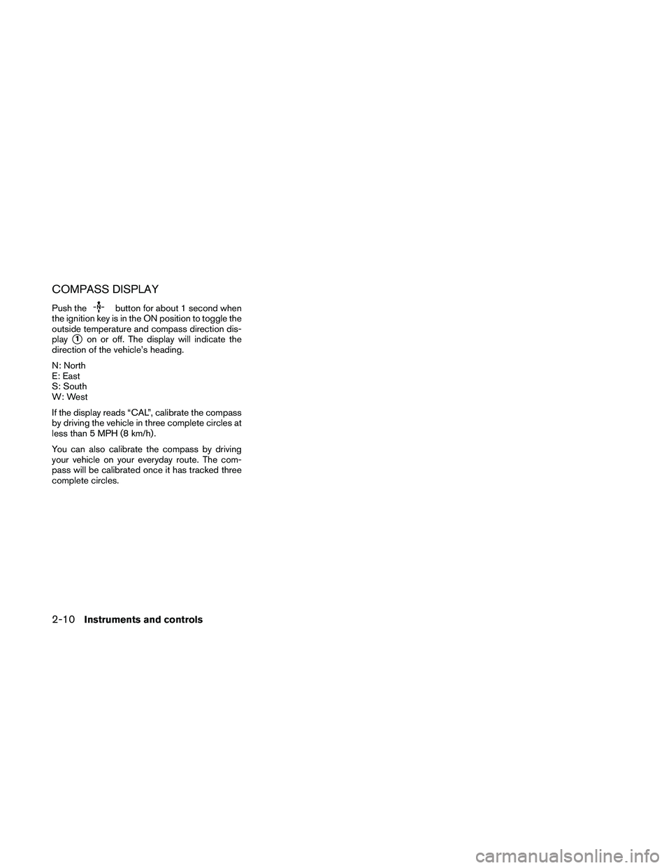 NISSAN FRONTIER 2010  Owner´s Manual COMPASS DISPLAY
Push thebutton for about 1 second when
the ignition key is in the ON position to toggle the
outside temperature and compass direction dis-
play
s1on or off. The display will indicate t