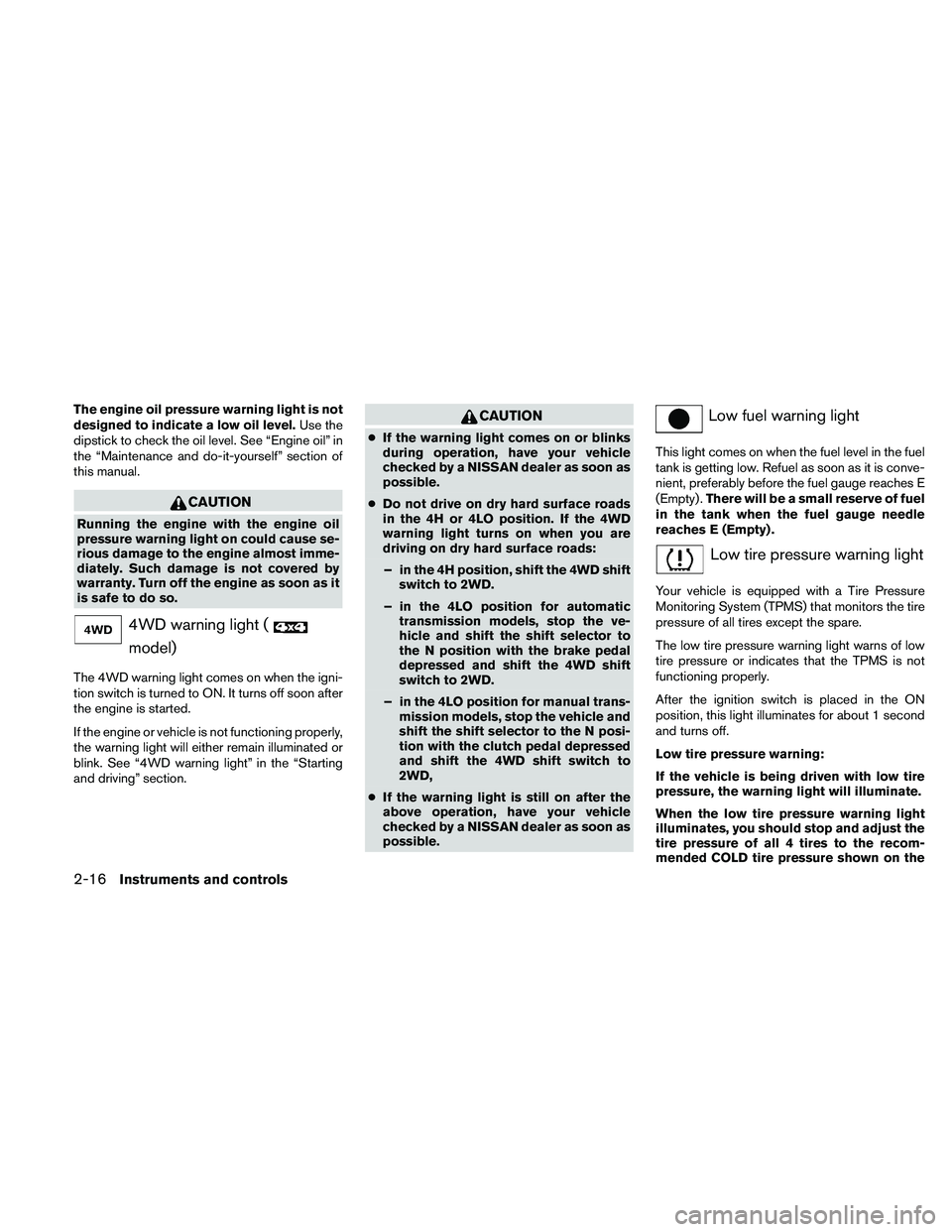 NISSAN FRONTIER 2010  Owner´s Manual The engine oil pressure warning light is not
designed to indicate a low oil level.Use the
dipstick to check the oil level. See “Engine oil” in
the “Maintenance and do-it-yourself” section of
t