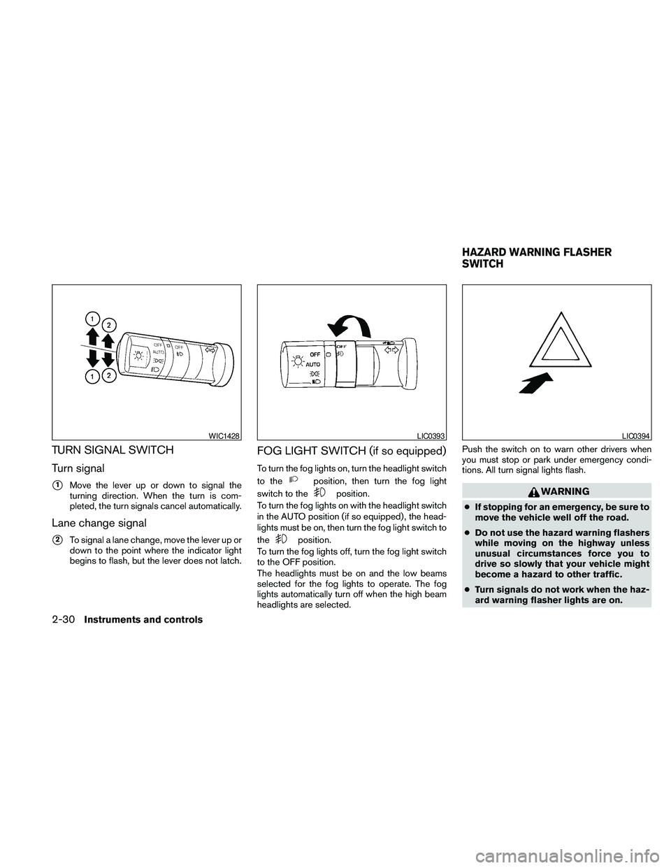 NISSAN FRONTIER 2010 Owner´s Manual TURN SIGNAL SWITCH
Turn signal
s1Move the lever up or down to signal the
turning direction. When the turn is com-
pleted, the turn signals cancel automatically.
Lane change signal
s2To signal a lane c NISSAN FRONTIER 2010 Owner´s Manual TURN SIGNAL SWITCH
Turn signal
s1Move the lever up or down to signal the
turning direction. When the turn is com-
pleted, the turn signals cancel automatically.
Lane change signal
s2To signal a lane c