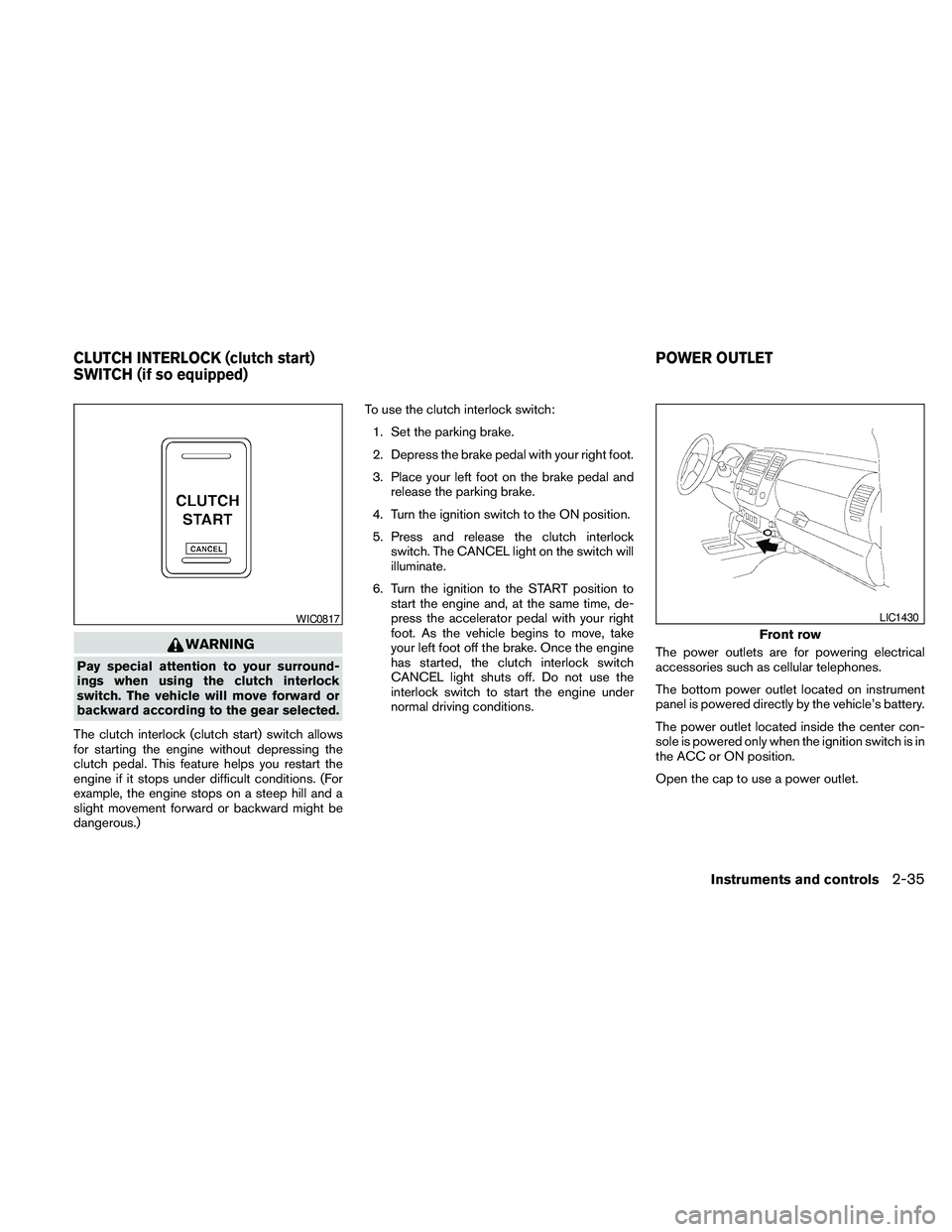 NISSAN FRONTIER 2010 Owner´s Manual WARNING
Pay special attention to your surround-
ings when using the clutch interlock
switch. The vehicle will move forward or
backward according to the gear selected.
The clutch interlock (clutch star NISSAN FRONTIER 2010 Owner´s Manual WARNING
Pay special attention to your surround-
ings when using the clutch interlock
switch. The vehicle will move forward or
backward according to the gear selected.
The clutch interlock (clutch star