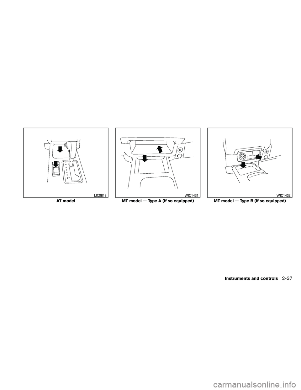 NISSAN FRONTIER 2010 Owner´s Manual AT model
LIC0818
MT model — Type A (if so equipped)
WIC1431
MT model — Type B (if so equipped)
WIC1432
Instruments and controls2-37 NISSAN FRONTIER 2010 Owner´s Manual AT model
LIC0818
MT model — Type A (if so equipped)
WIC1431
MT model — Type B (if so equipped)
WIC1432
Instruments and controls2-37