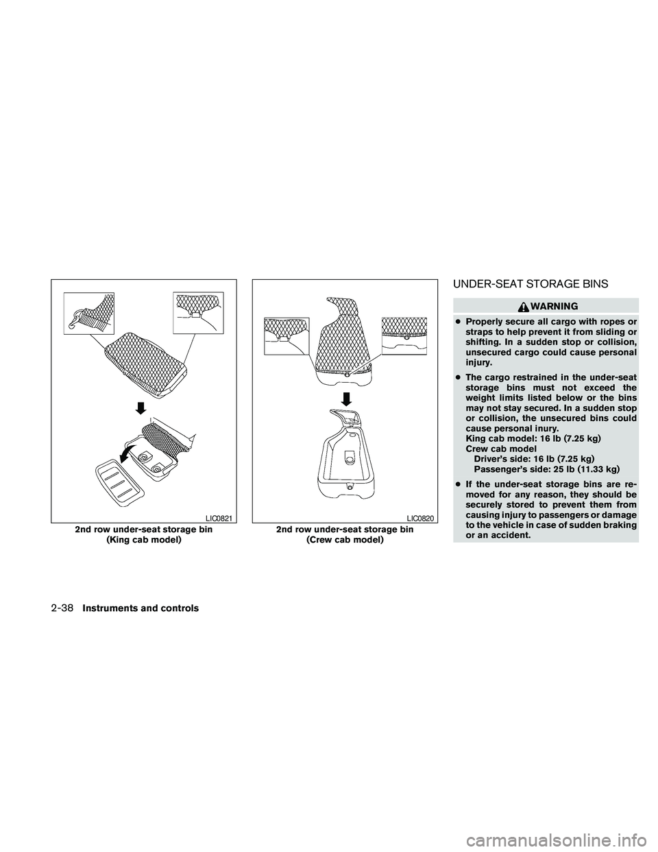NISSAN FRONTIER 2010 Owner´s Manual UNDER-SEAT STORAGE BINS
WARNING
cProperly secure all cargo with ropes or
straps to help prevent it from sliding or
shifting. In a sudden stop or collision,
unsecured cargo could cause personal
injury. NISSAN FRONTIER 2010 Owner´s Manual UNDER-SEAT STORAGE BINS
WARNING
cProperly secure all cargo with ropes or
straps to help prevent it from sliding or
shifting. In a sudden stop or collision,
unsecured cargo could cause personal
injury.