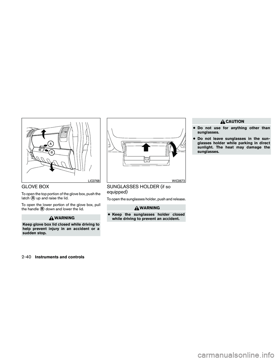 NISSAN FRONTIER 2010 Owner´s Manual GLOVE BOX
To open the top portion of the glove box, push the
latch
sAup and raise the lid.
To open the lower portion of the glove box, pull
the handle
sBdown and lower the lid.
WARNING
Keep glove box NISSAN FRONTIER 2010 Owner´s Manual GLOVE BOX
To open the top portion of the glove box, push the
latch
sAup and raise the lid.
To open the lower portion of the glove box, pull
the handle
sBdown and lower the lid.
WARNING
Keep glove box
