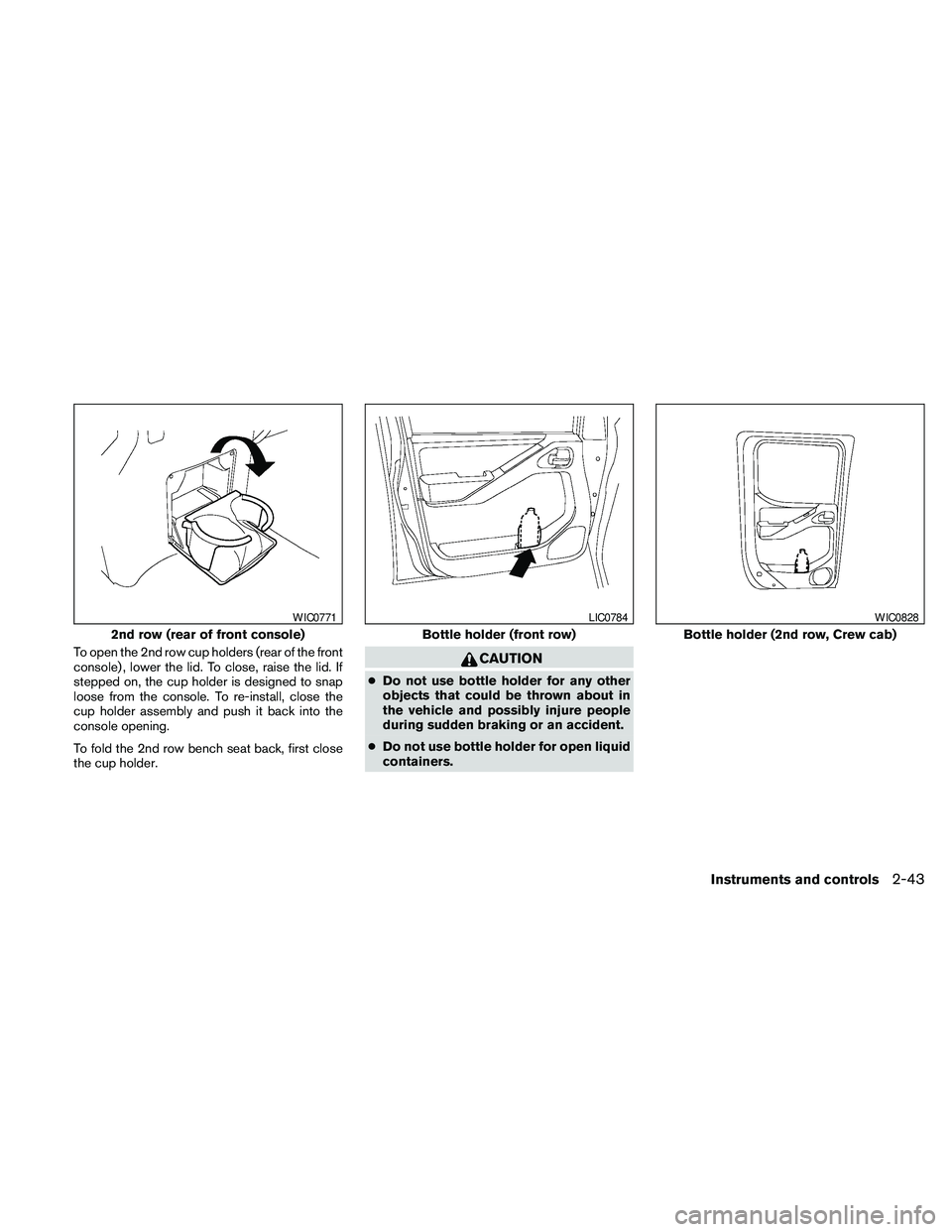 NISSAN FRONTIER 2010 Owner´s Manual To open the 2nd row cup holders (rear of the front
console) , lower the lid. To close, raise the lid. If
stepped on, the cup holder is designed to snap
loose from the console. To re-install, close the NISSAN FRONTIER 2010 Owner´s Manual To open the 2nd row cup holders (rear of the front
console) , lower the lid. To close, raise the lid. If
stepped on, the cup holder is designed to snap
loose from the console. To re-install, close the