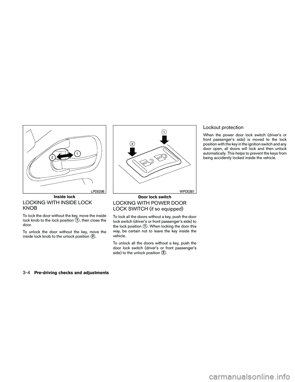 NISSAN FRONTIER 2010 Owner´s Manual LOCKING WITH INSIDE LOCK
KNOB
To lock the door without the key, move the inside
lock knob to the lock position
s1, then close the
door.
To unlock the door without the key, move the
inside lock knob to NISSAN FRONTIER 2010 Owner´s Manual LOCKING WITH INSIDE LOCK
KNOB
To lock the door without the key, move the inside
lock knob to the lock position
s1, then close the
door.
To unlock the door without the key, move the
inside lock knob to